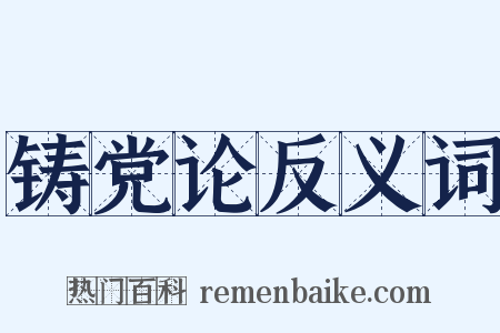 铸党论反义词是什么意思的图片